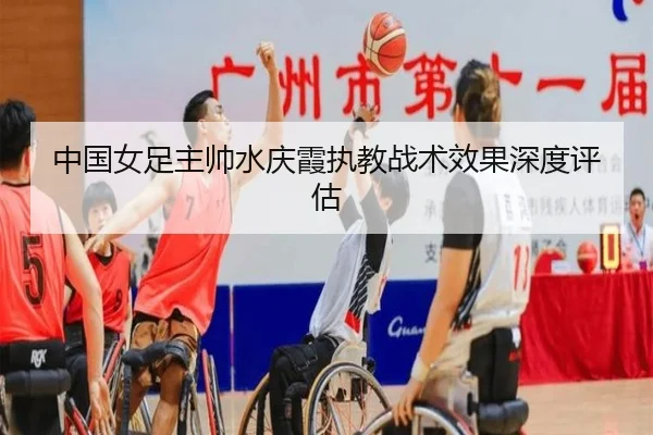 中国女足主帅水庆霞执教战术效果深度评估